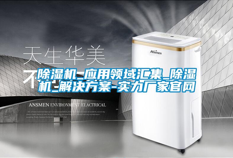 除濕機_應(yīng)用領(lǐng)域匯集_除濕機_解決方案-實力廠家官網(wǎng)