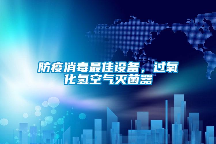防疫消毒最佳設(shè)備，過氧化氫空氣滅菌器