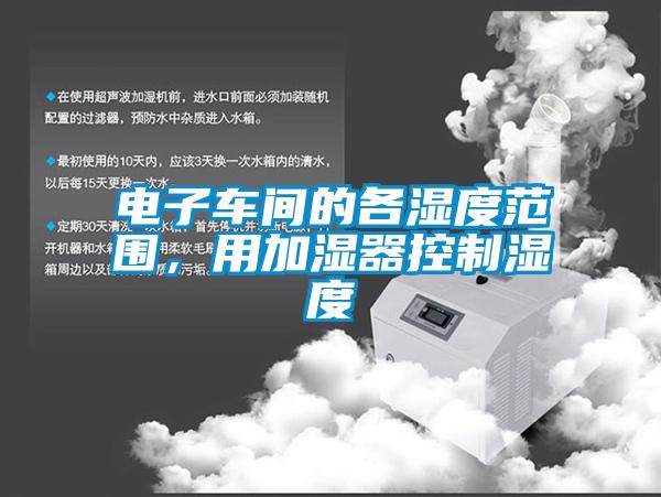 電子車間的各濕度范圍,用加濕器控制濕度