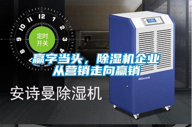 贏字當頭，除濕機企業(yè)從營銷走向贏銷