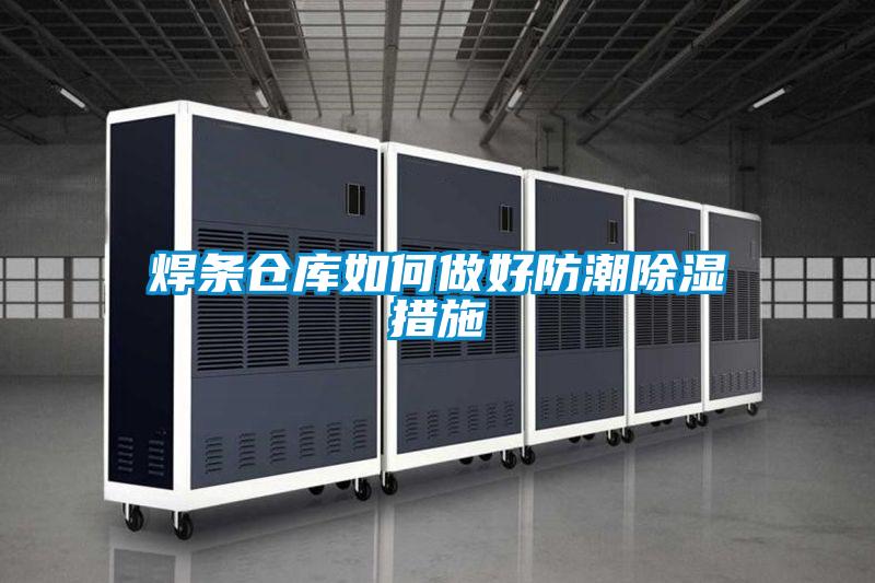 焊條倉(cāng)庫(kù)如何做好防潮除濕措施