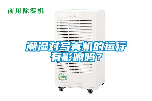 潮濕對(duì)寫真機(jī)的運(yùn)行有影響嗎？