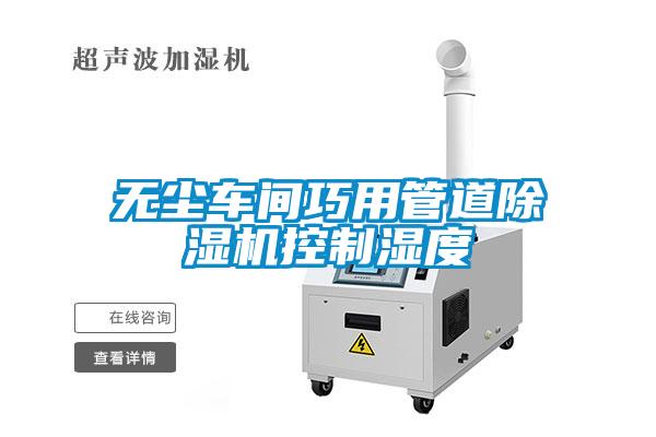 無塵車間巧用管道除濕機控制濕度