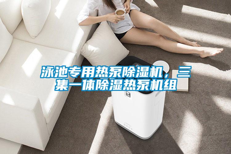 泳池專用熱泵除濕機(jī)，三集一體除濕熱泵機(jī)組