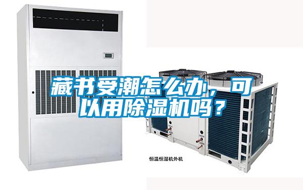藏書受潮怎么辦，可以用除濕機嗎？