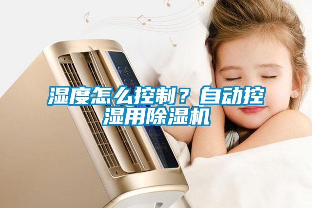 濕度怎么控制？自動控濕用除濕機(jī)