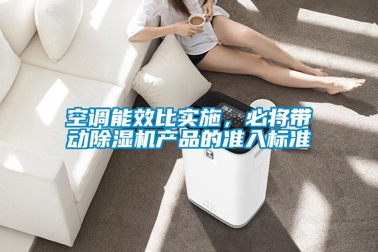 空調能效比實施，必將帶動除濕機產品的準入標準