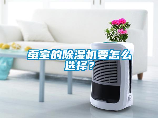 蠶室的除濕機要怎么選擇？