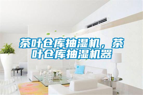 茶葉倉(cāng)庫(kù)抽濕機(jī)，茶葉倉(cāng)庫(kù)抽濕機(jī)器