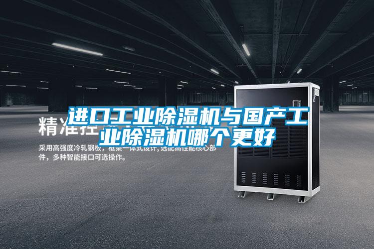 進(jìn)口工業(yè)除濕機(jī)與國產(chǎn)工業(yè)除濕機(jī)哪個更好