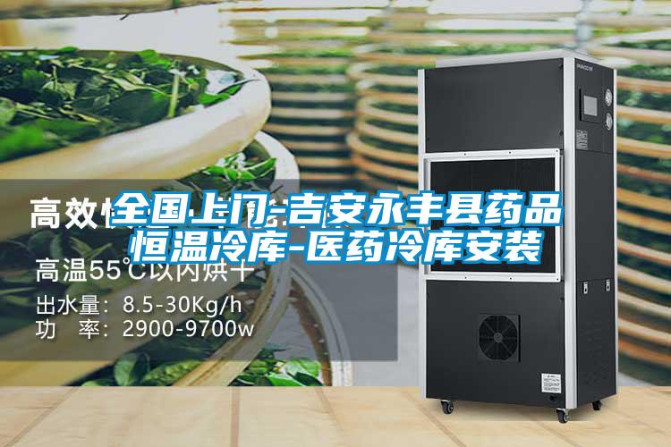 全國上門-吉安永豐縣藥品恒溫冷庫-醫藥冷庫安裝