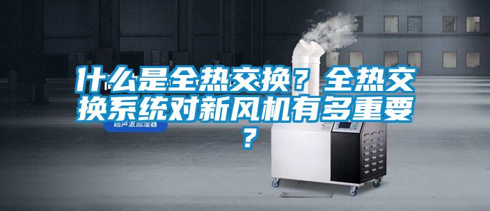 什么是全熱交換？全熱交換系統對新風機有多重要？