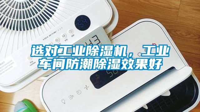 選對工業(yè)除濕機(jī)，工業(yè)車間防潮除濕效果好