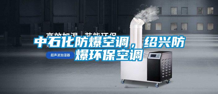 中石化防爆空調，紹興防爆環保空調