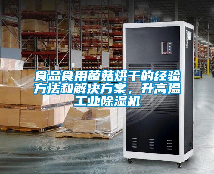 食品食用菌菇烘干的經驗方法和解決方案，升高溫工業除濕機