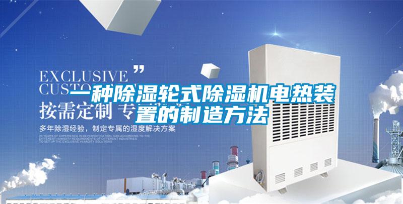 一種除濕輪式除濕機電熱裝置的制造方法