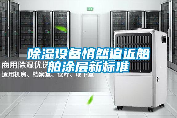 除濕設備悄然迫近船舶涂層新標準