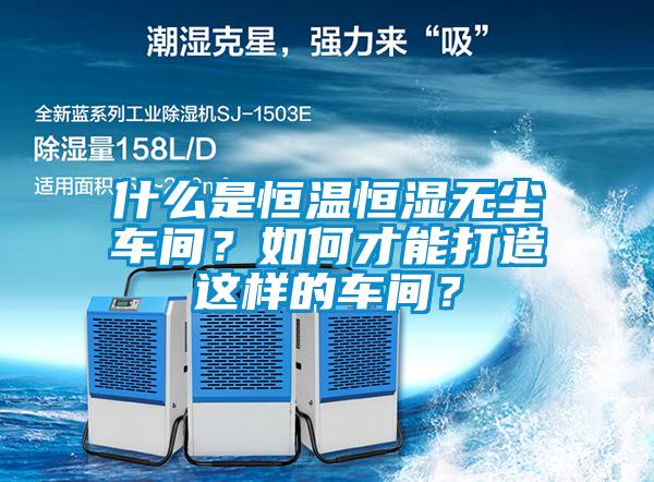 什么是恒溫恒濕無塵車間？如何才能打造這樣的車間？