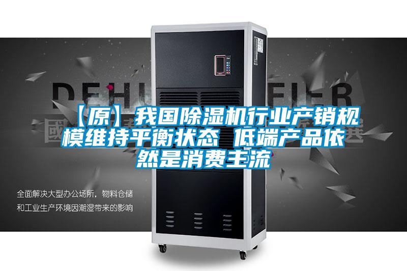 【原】我國除濕機(jī)行業(yè)產(chǎn)銷規(guī)模維持平衡狀態(tài) 低端產(chǎn)品依然是消費(fèi)主流
