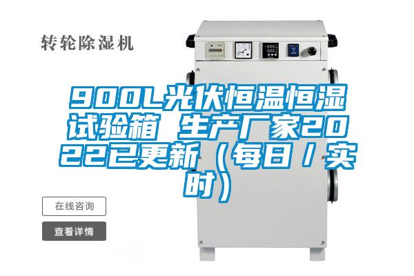 900L光伏恒溫恒濕試驗箱 生產廠家2022已更新（每日／實時）