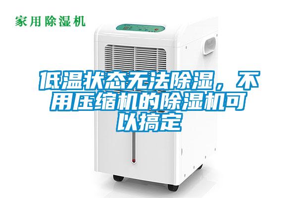 低溫狀態無法除濕，不用壓縮機的除濕機可以搞定