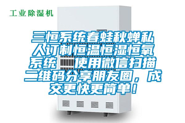 三恒系統(tǒng)春蛙秋蟬私人訂制恒溫恒濕恒氧系統(tǒng)  使用微信掃描二維碼分享朋友圈，成交更快更簡單！