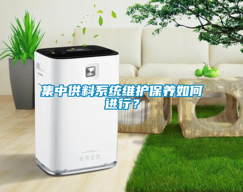 集中供料系統(tǒng)維護保養(yǎng)如何進行？