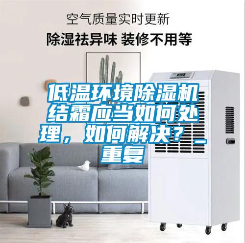 低溫環(huán)境除濕機結(jié)霜應(yīng)當(dāng)如何處理，如何解決？_重復(fù)