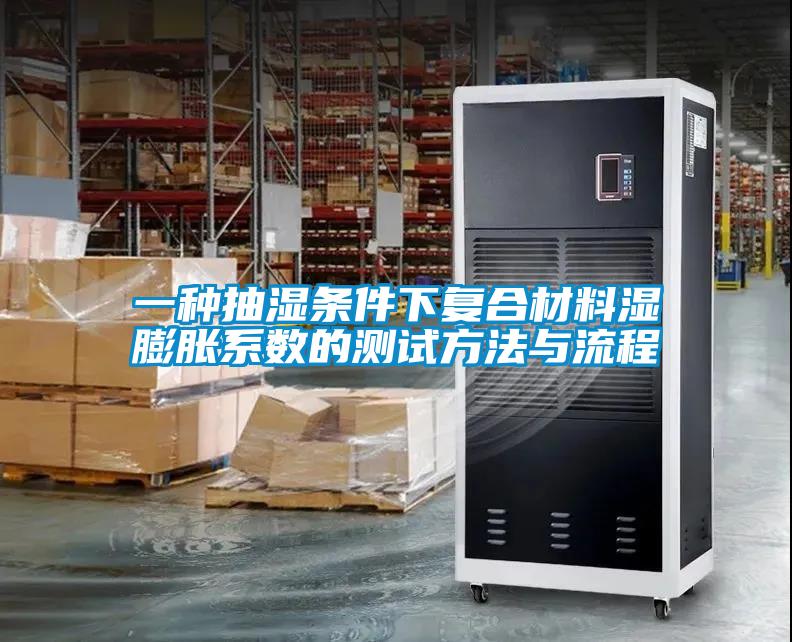 一種抽濕條件下復(fù)合材料濕膨脹系數(shù)的測(cè)試方法與流程
