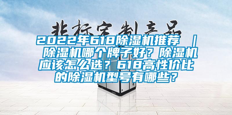 2022年618除濕機(jī)推薦 ｜ 除濕機(jī)哪個(gè)牌子好？除濕機(jī)應(yīng)該怎么選？618高性價(jià)比的除濕機(jī)型號(hào)有哪些？