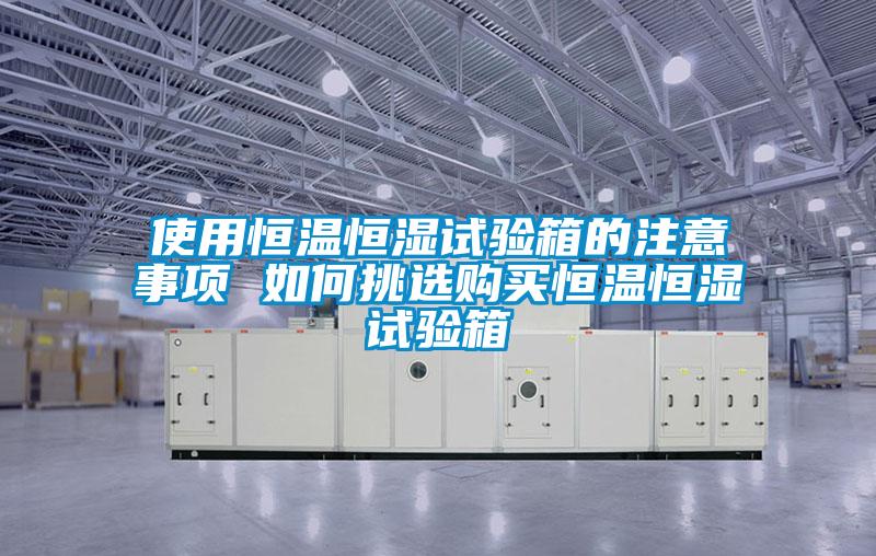 使用恒溫恒濕試驗(yàn)箱的注意事項 如何挑選購買恒溫恒濕試驗(yàn)箱