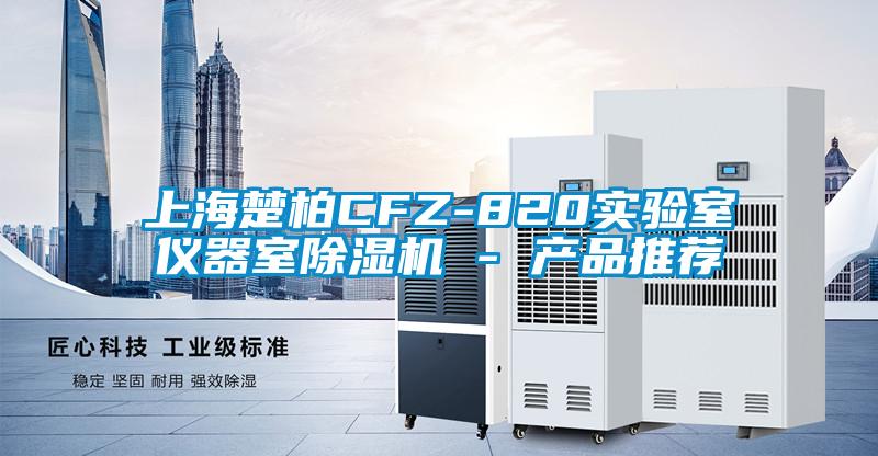 上海楚柏CFZ-820實驗室儀器室除濕機(jī) - 產(chǎn)品推薦