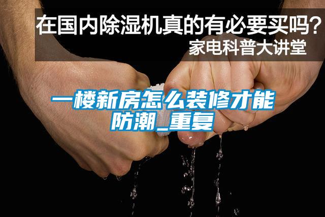 一樓新房怎么裝修才能防潮_重復