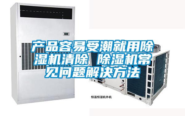 產品容易受潮就用除濕機清除 除濕機常見問題解決方法