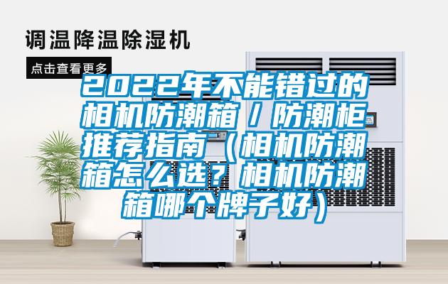 2022年不能錯(cuò)過(guò)的相機(jī)防潮箱／防潮柜推薦指南（相機(jī)防潮箱怎么選？相機(jī)防潮箱哪個(gè)牌子好）