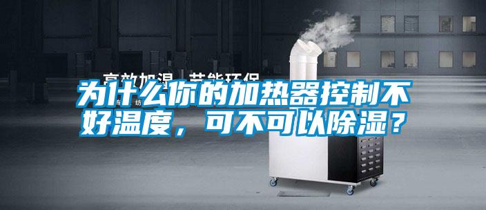 為什么你的加熱器控制不好溫度，可不可以除濕？