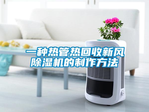 一種熱管熱回收新風(fēng)除濕機的制作方法