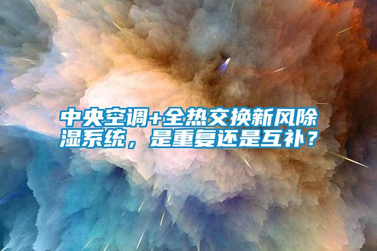 中央空調+全熱交換新風除濕系統，是重復還是互補？