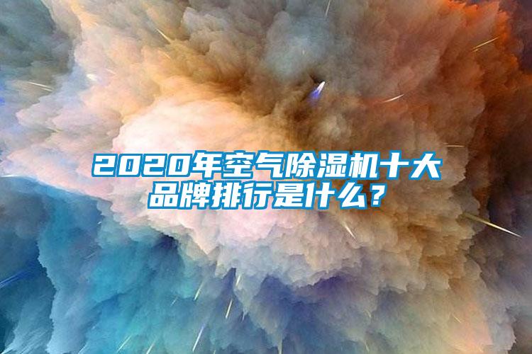2020年空氣除濕機十大品牌排行是什么？