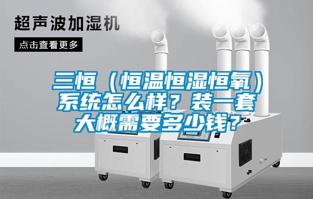 三恒（恒溫恒濕恒氧）系統(tǒng)怎么樣？裝一套大概需要多少錢？
