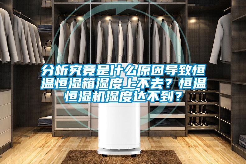 分析究竟是什么原因?qū)е潞銣睾銤裣錆穸壬喜蝗ィ亢銣睾銤駲C(jī)濕度達(dá)不到？