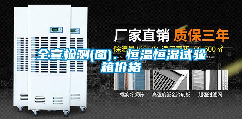 全壹檢測(圖)、恒溫恒濕試驗箱價格