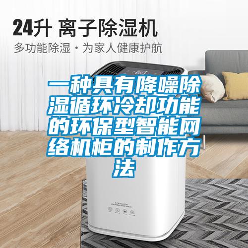 一種具有降噪除濕循環(huán)冷卻功能的環(huán)保型智能網(wǎng)絡(luò)機(jī)柜的制作方法
