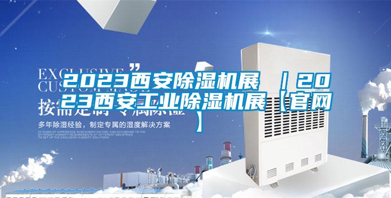 2023西安除濕機展 ｜2023西安工業除濕機展【官網】
