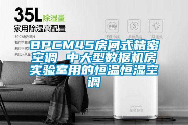 BPCM45房間式精密空調 中大型數(shù)據(jù)機房實驗室用的恒溫恒濕空調