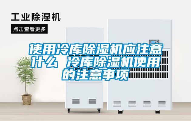 使用冷庫除濕機應注意什么 冷庫除濕機使用的注意事項