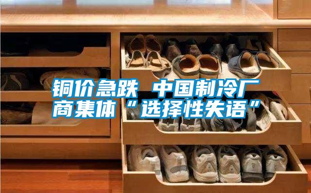 銅價急跌 中國制冷廠商集體“選擇性失語”