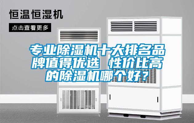 專業除濕機十大排名品牌值得優選 性價比高的除濕機哪個好？