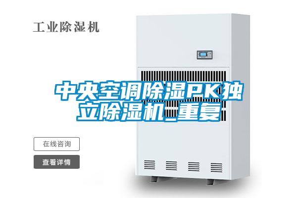 中央空調(diào)除濕PK獨立除濕機_重復