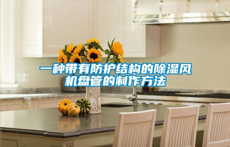 一種帶有防護(hù)結(jié)構(gòu)的除濕風(fēng)機(jī)盤(pán)管的制作方法